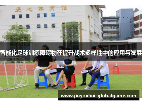 智能化足球训练障碍物在提升战术多样性中的应用与发展