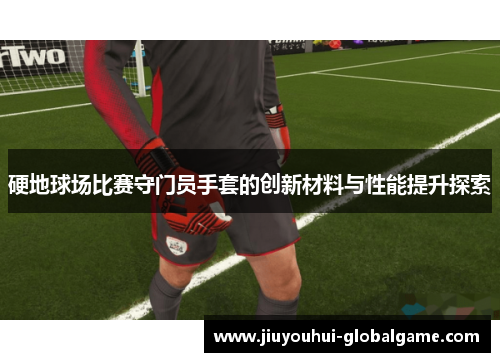 硬地球场比赛守门员手套的创新材料与性能提升探索