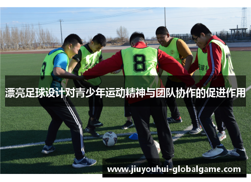 漂亮足球设计对青少年运动精神与团队协作的促进作用