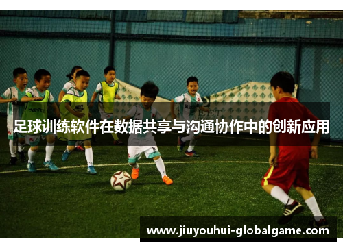 足球训练软件在数据共享与沟通协作中的创新应用